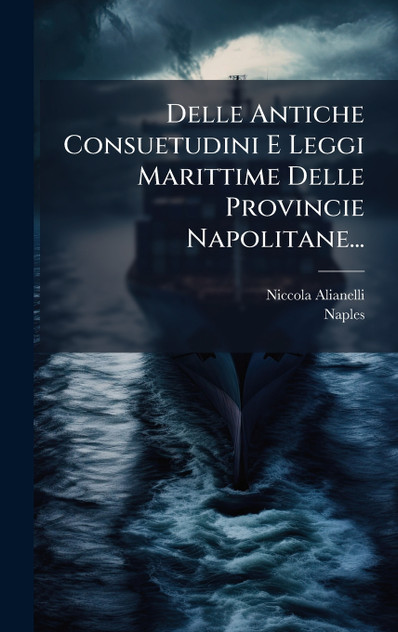 Delle Antiche Consuetudini E Leggi Marittime Delle Provincie Napolitane... Delle Antiche Consuetudini E Leggi Marittime Delle Provincie Napolitane...