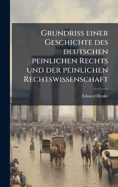 GrundriÃ einer Geschichte des deutschen peinlichen Rechts und der peinlichen Rechtswissenschaft