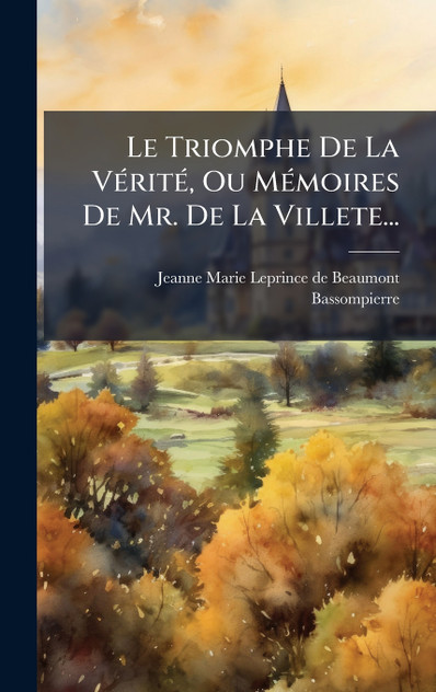 Le Triomphe De La Vérité, Ou Mémoires De Mr. De La Villete... Le Triomphe De La Vérité, Ou Mémoires De Mr. De La Villete...