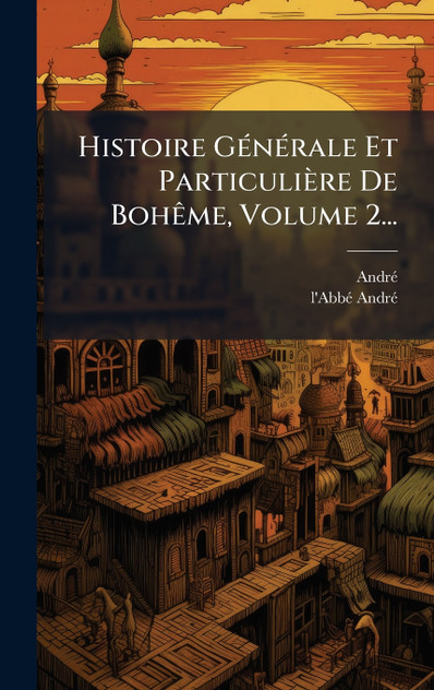 Histoire Générale Et Particulière De Bohême, Volume 2... Histoire Générale Et Particulière De Bohême, Volume 2...