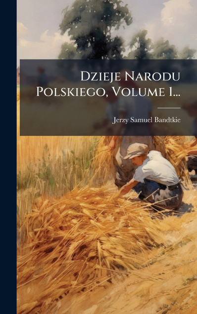 Dzieje Narodu Polskiego, Volume 1...