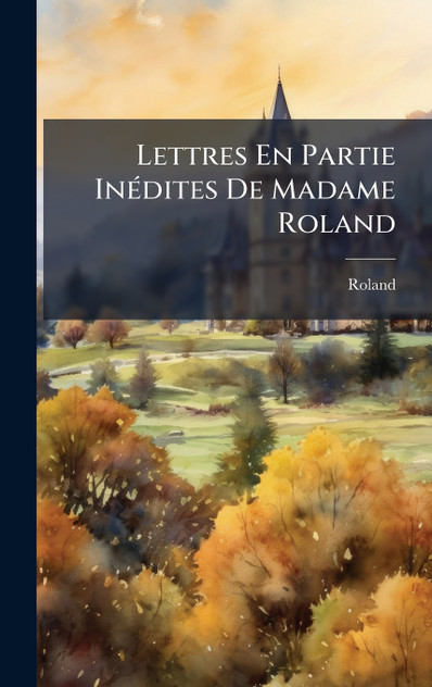 Lettres En Partie Inédites De Madame Roland Lettres En Partie Inédites De Madame Roland