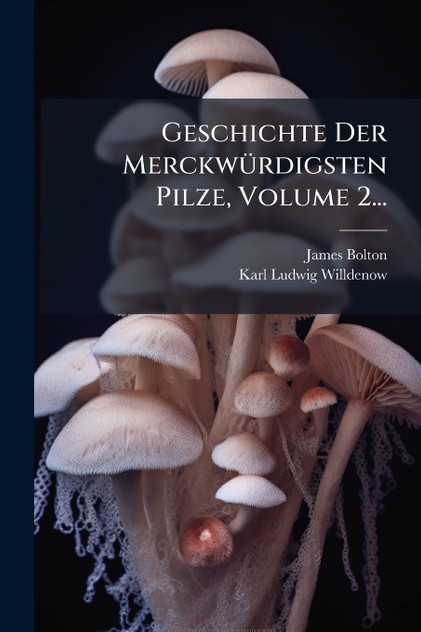Geschichte Der MerckwÃ¼rdigsten Pilze, Volume 2...