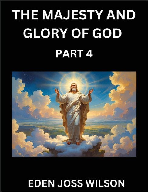 The Majesty and Glory of God (Part 4)- A Theological Expedition, the Pursuit of Divine Revelation and Truth based on the Holy Bible, Unfolding the Character of God in Scripture