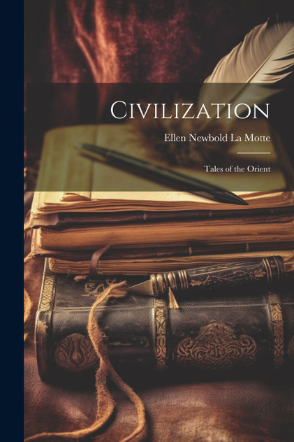 Civilization : Tales of the Orient by Ellen Newbold La Motte (Paperback)