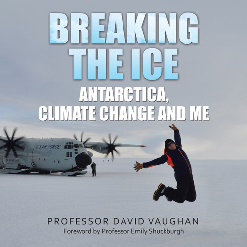 Breaking the Ice : Antarctica, climate change and me: Foreword by Professor Emily Shuckburgh by Professor David Vaughan (Paperback)