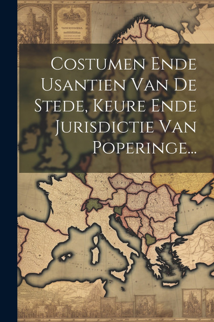 Costumen Ende Usantien Van De Stede, Keure Ende Jurisdictie Van Poperinge... by Anonymous (Paperback)