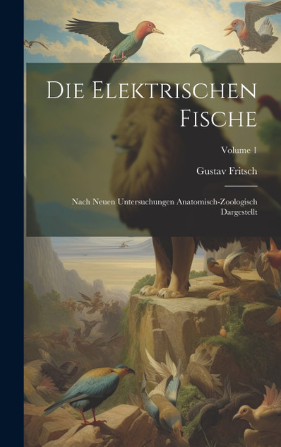 Die elektrischen Fische : Nach neuen Untersuchungen anatomisch-zoologisch dargestellt; Volume 1 by Gustav Fritsch (Hardcover)