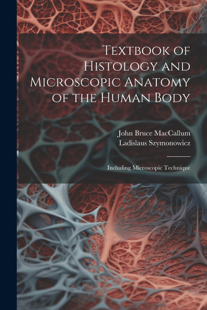 Textbook of Histology and Microscopic Anatomy of the Human Body by John Bruce MacCallum (Paperback)