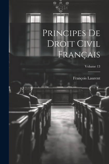 Principes De Droit Civil Français; Volume 13 by François Laurent (Paperback)