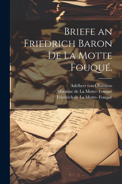 Briefe an Friedrich Baron de la Motte Fouqué. by Adelbert von Chamisso (Paperback)