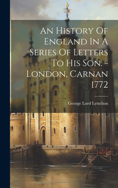 An History Of England In A Series Of Letters To His Son. - London, Carnan 1772 by George Lord Lyttelton (Hardcover)