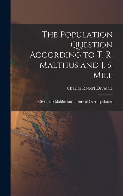 The Population Question According to T. R. Malthus and J. S. Mill by Charles Robert Drysdale (Hardcover)