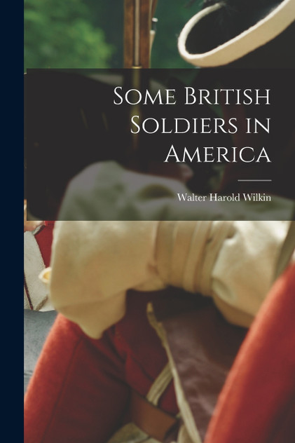 Some British Soldiers in America by Walter Harold Wilkin (Paperback)