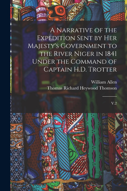 A Narrative of the Expedition Sent by Her Majesty's Government to the River Niger in 1841 Under the Command of Captain H.D. Trotter by William Allen (Paperback)