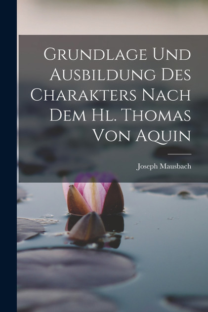 Grundlage und Ausbildung des Charakters Nach dem hl. Thomas von Aquin by Joseph Mausbach (Paperback)