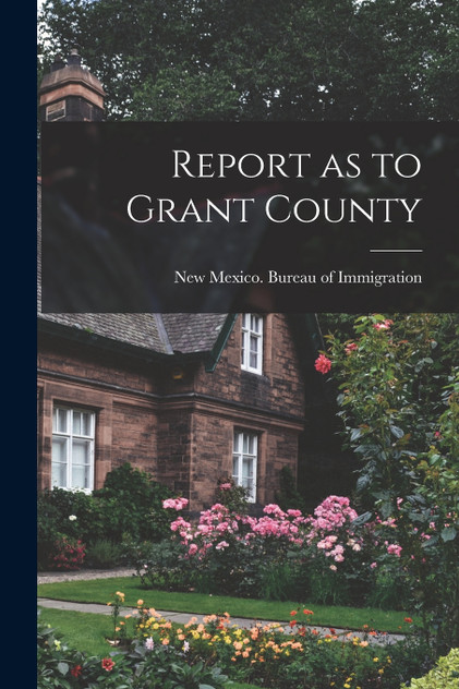 Report as to Grant County by New Mexico. Bureau of Immigration (Paperback)