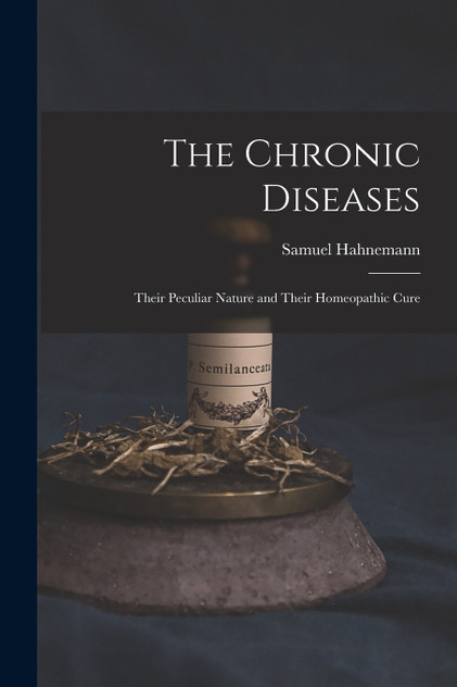 The Chronic Diseases : Their Peculiar Nature and Their Homeopathic Cure by Samuel Hahnemann (Paperback)