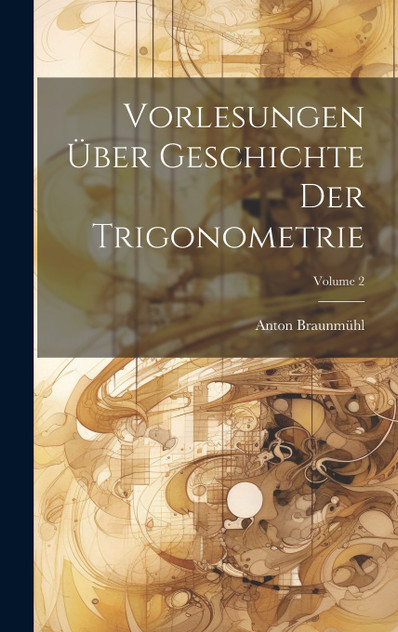 Vorlesungen Über Geschichte Der Trigonometrie; Volume 2 by Anton Braunmühl (Hardcover)
