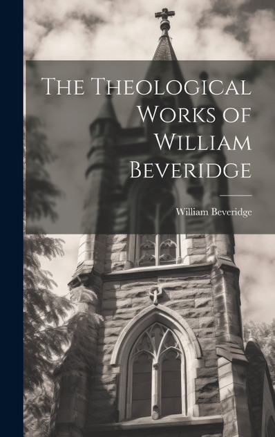 The Theological Works of William Beveridge by William Beveridge (Hardcover)