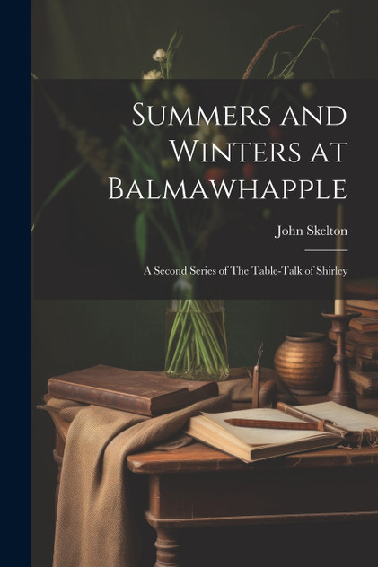 Summers and Winters at Balmawhapple : A Second Series of The Table-Talk of Shirley by John Skelton (Paperback)