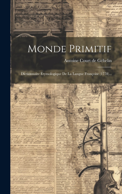 Monde Primitif : Dictionnaire Étymologique De La Langue Françoise (1778)... (Hardcover)