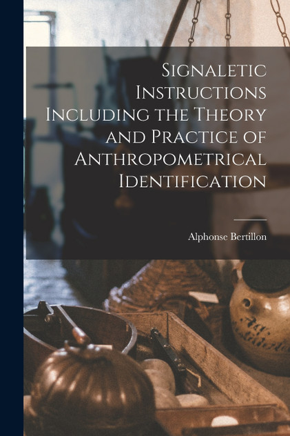 Signaletic Instructions Including the Theory and Practice of Anthropometrical Identification by Alphonse Bertillon (Paperback)