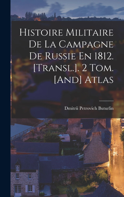 Histoire Militaire De La Campagne De Russie En 1812. [Transl.]. 2 Tom. [And] Atlas by Dmitrii Petrovich Buturlin (Hardcover)