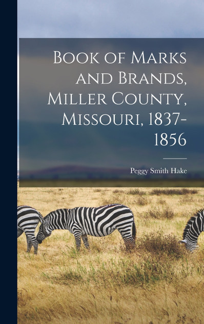 Book of Marks and Brands, Miller County, Missouri, 1837-1856 by Peggy Smith Hake (Hardcover)