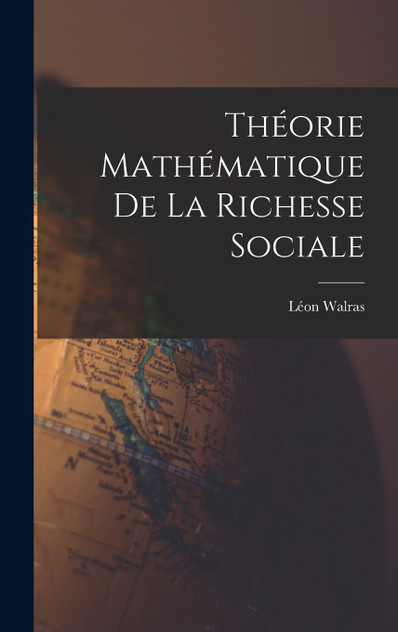 Théorie Mathématique De La Richesse Sociale by Léon Walras (Hardcover)