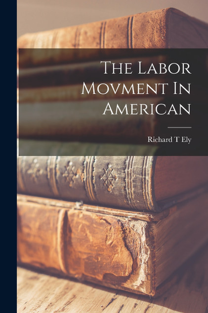The Labor Movment In American by Richard T Ely (Paperback)