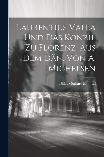 Laurentius Valla und das Konzil zu Florenz, aus dem Dän. von A. Michelsen by Ditlev Gothard Monrad (Paperback)