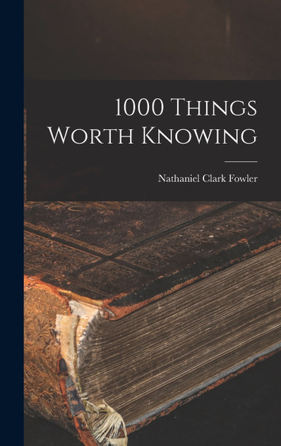 1000 Things Worth Knowing by Nathaniel Clark Fowler (Hardcover)