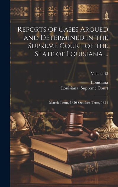 Reports of Cases Argued and Determined in the Supreme Court of the State of Louisiana ... by Louisiana (Hardcover)