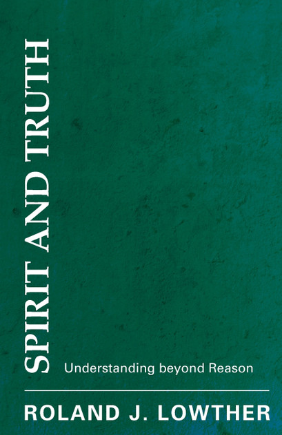 Spirit and Truth : Understanding Beyond Reason by Roland J Lowther (Paperback)