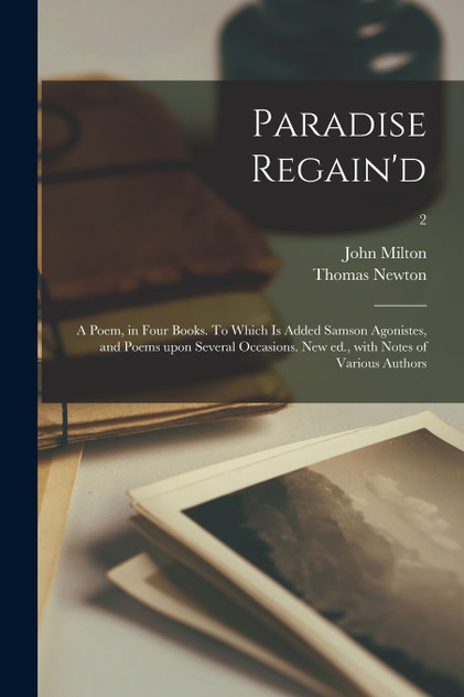 Paradise Regain'd; a Poem, in Four Books. To Which is Added Samson Agonistes, and Poems Upon Several Occasions. New Ed., With Notes of Various Authors; 2 by John 1608-1674 Milton (Paperback)