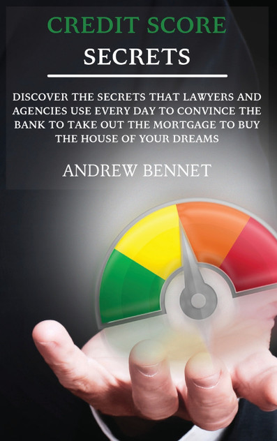 Credit Score Secrets : Discover The Secrets That Lawyers And Agencies Use Every Day To Convince The Bank To Take Out The Mortgage To Buy The House Of Your Dreams by Andrew Bennet (Hardcover)