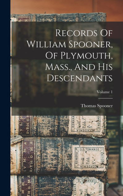 Records Of William Spooner, Of Plymouth, Mass., And His Descendants; Volume 1 by Thomas Spooner (Hardcover)