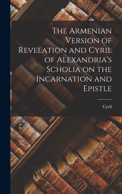 The Armenian Version of Revelation and Cyril of Alexandria's Scholia on the Incarnation and Epistle by Cyril (Hardcover)