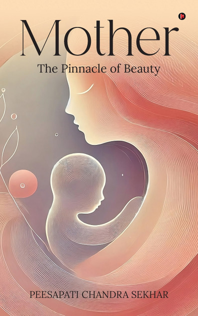 Mother : The Pinnacle of Beauty: The Pinnacle of Beauty by PEESAPATI CHANDRA SEKHAR (Hardcover)