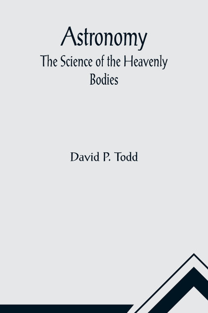 Astronomy : The Science of the Heavenly Bodies by David P. Todd (Paperback)