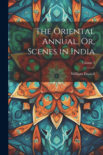 The Oriental Annual, Or, Scenes in India; Volume 3 by William Daniell (Paperback)
