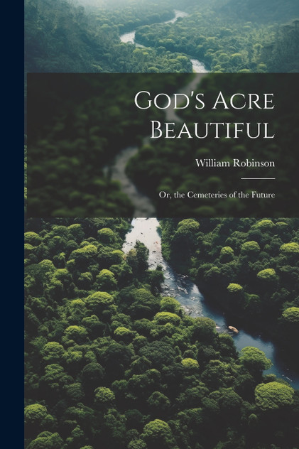 God's Acre Beautiful : Or, the Cemeteries of the Future by William Robinson (Paperback)