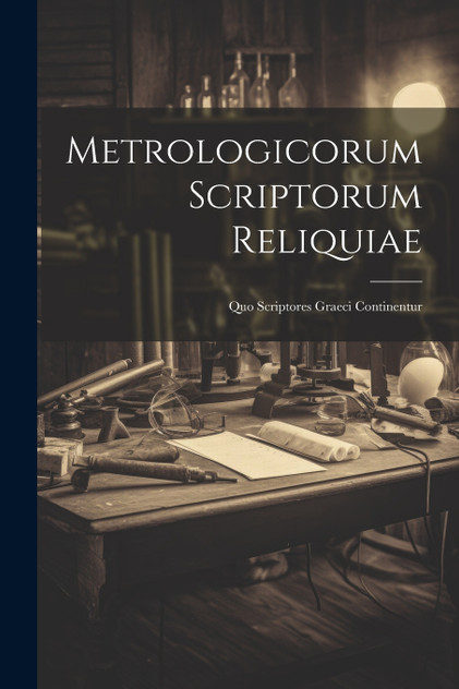 Metrologicorum Scriptorum Reliquiae : Quo Scriptores Graeci Continentur by Anonymous (Paperback)