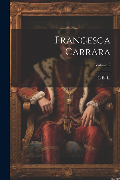 Francesca Carrara; Volume 2 by L E. L. 1802-1838 (Paperback)