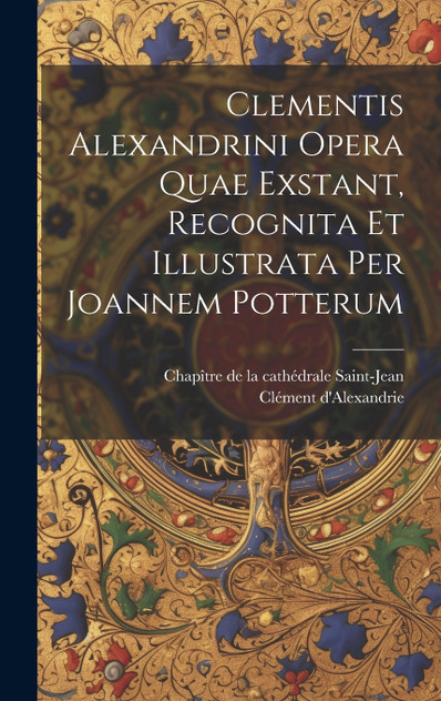 Clementis Alexandrini Opera Quae Exstant, Recognita Et Illustrata Per Joannem Potterum by Clément d'Alexandrie (Hardcover)