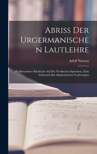 Abriss Der Urgermanischen Lautlehre : Mit Besonderer Rücksicht Auf Die Nordischen Sprachen, Zum Gebrauch Bei Akademischen Vorlesungen by Adolf Noreen (Hardcover)