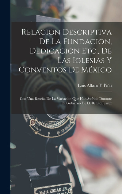 Relacion Descriptiva De La Fundacion, Dedicacion Etc., De Las Iglesias Y Conventos De México by Luis Alfaro Y Piña (Hardcover)