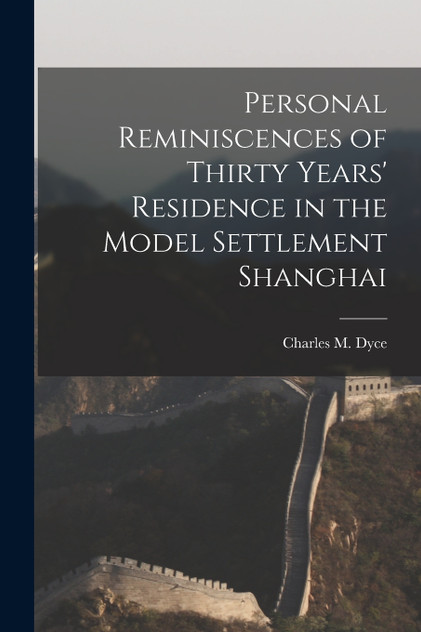 Personal Reminiscences of Thirty Years' Residence in the Model Settlement Shanghai by Charles M. Dyce (Paperback)