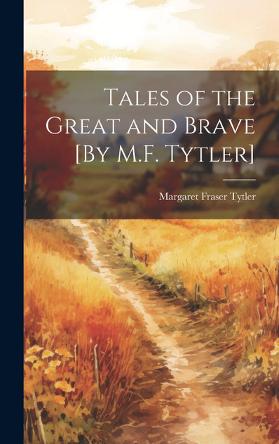 Tales of the Great and Brave [By M.F. Tytler] by Margaret Fraser Tytler (Hardcover)